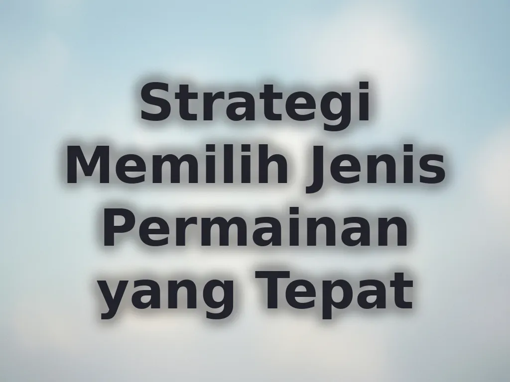 Strategi Memilih Jenis Permainan yang Tepat